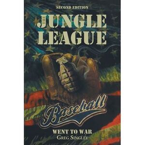 The Jungle League: Baseball Went to War: Second Edition -- Greg Singley